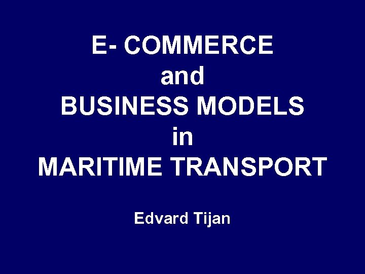 E- COMMERCE and BUSINESS MODELS in MARITIME TRANSPORT Edvard Tijan 