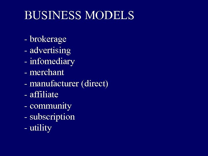 BUSINESS MODELS - brokerage - advertising - infomediary - merchant - manufacturer (direct) -