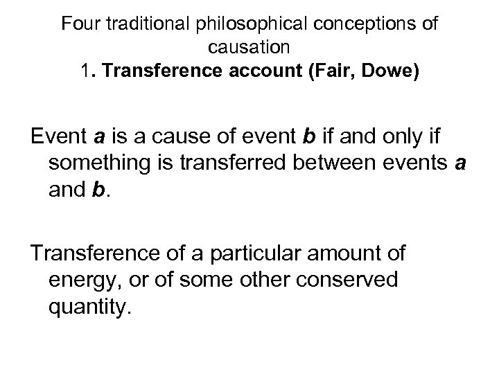 Four traditional philosophical conceptions of causation 1. Transference account (Fair, Dowe) Event a is