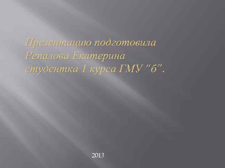 Презентацию подготовила Репалова Екатерина студентка 1 курса ГМУ “б”. 2013 