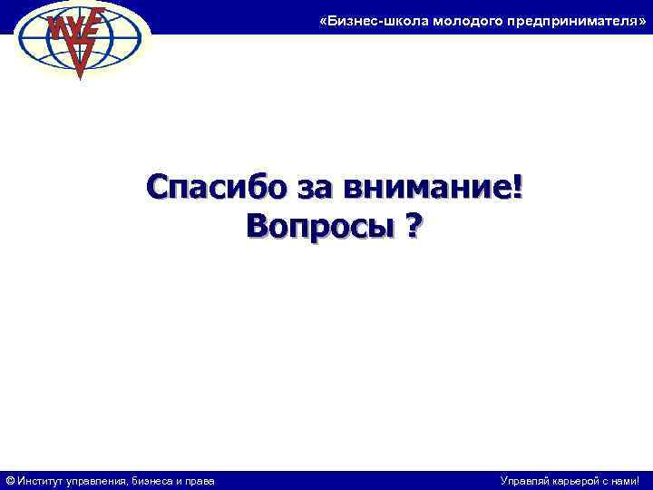  «Бизнес-школа молодого предпринимателя» Спасибо за внимание! Вопросы ? © Институт управления, бизнеса и