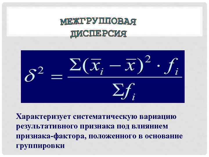 Характеризует систематическую вариацию результативного признака под влиянием признака-фактора, положенного в основание группировки 