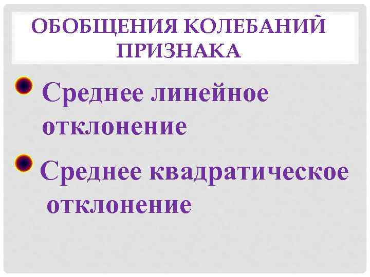 ОБОБЩЕНИЯ КОЛЕБАНИЙ ПРИЗНАКА Среднее линейное отклонение Среднее квадратическое отклонение 
