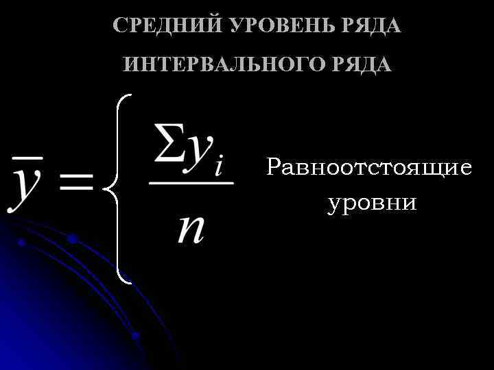 СРЕДНИЙ УРОВЕНЬ РЯДА ИНТЕРВАЛЬНОГО РЯДА Равноотстоящие уровни 