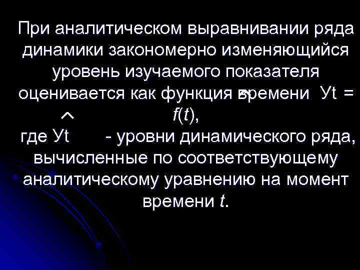 При аналитическом выравнивании ряда динамики закономерно изменяющийся уровень изучаемого показателя оценивается как функция времени