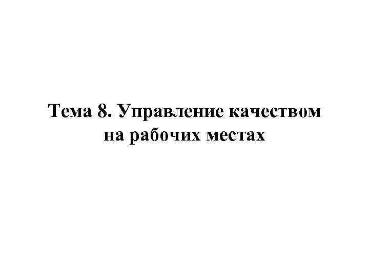 Тема 8. Управление качеством на рабочих местах 