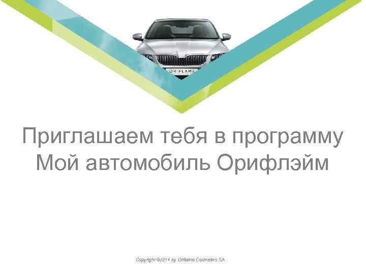 Накапливай Приглашаем тебя в программу Мой автомобиль Орифлэйм Copyright © 2014 by Oriflame Cosmetics