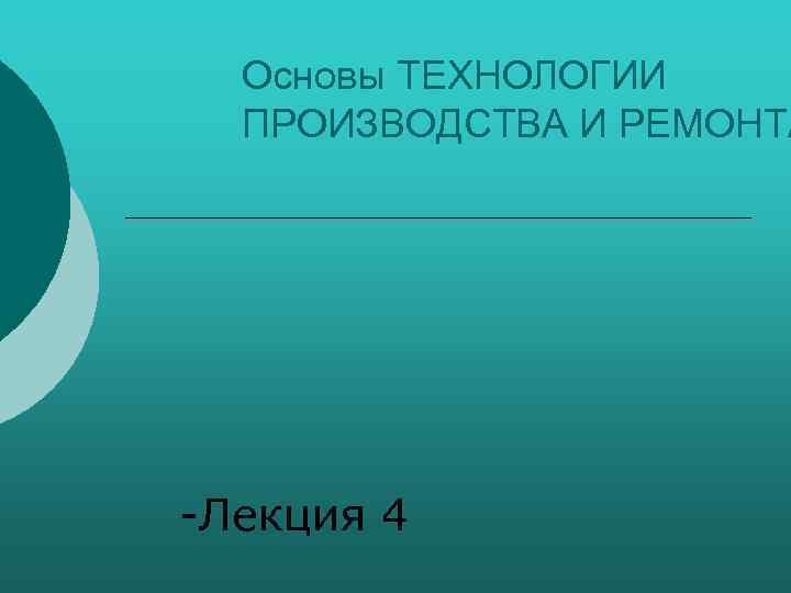 Основы ТЕХНОЛОГИИ ПРОИЗВОДСТВА И РЕМОНТА Лекция 4 