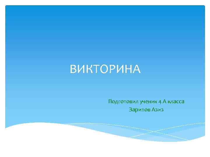 ВИКТОРИНА Подготовил ученик 4 А класса Зарипов Азиз 