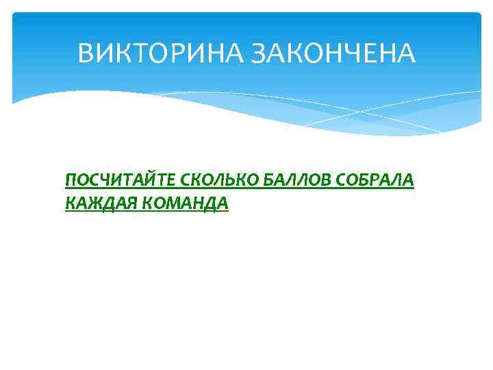 ВИКТОРИНА ЗАКОНЧЕНА ПОСЧИТАЙТЕ СКОЛЬКО БАЛЛОВ СОБРАЛА КАЖДАЯ КОМАНДА 