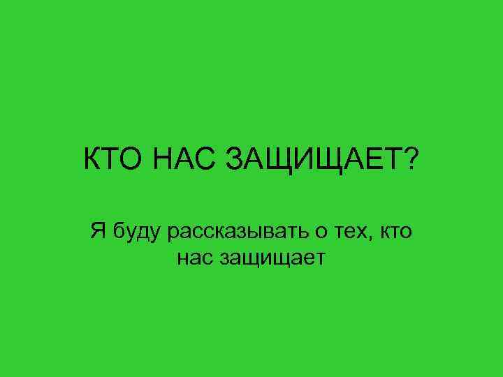 КТО НАС ЗАЩИЩАЕТ? Я буду рассказывать о тех, кто нас защищает 