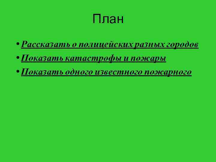 План • Рассказать о полицейских разных городов • Показать катастрофы и пожары • Показать