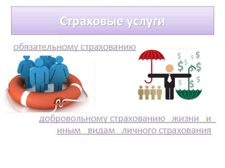 Страховые услуги обязательному страхованию добровольному страхованию жизни и иным видам личного страхования 