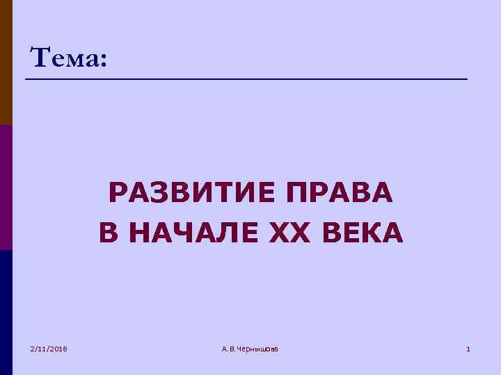 Тема: РАЗВИТИЕ ПРАВА В НАЧАЛЕ XX ВЕКА 2/11/2018 А. В. Чернышова 1 