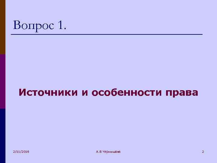Вопрос 1. Источники и особенности права 2/11/2018 А. В. Чернышова 2 