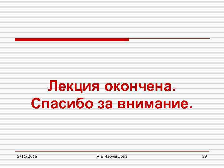 Лекция окончена. Спасибо за внимание. 2/11/2018 А. В. Чернышова 29 