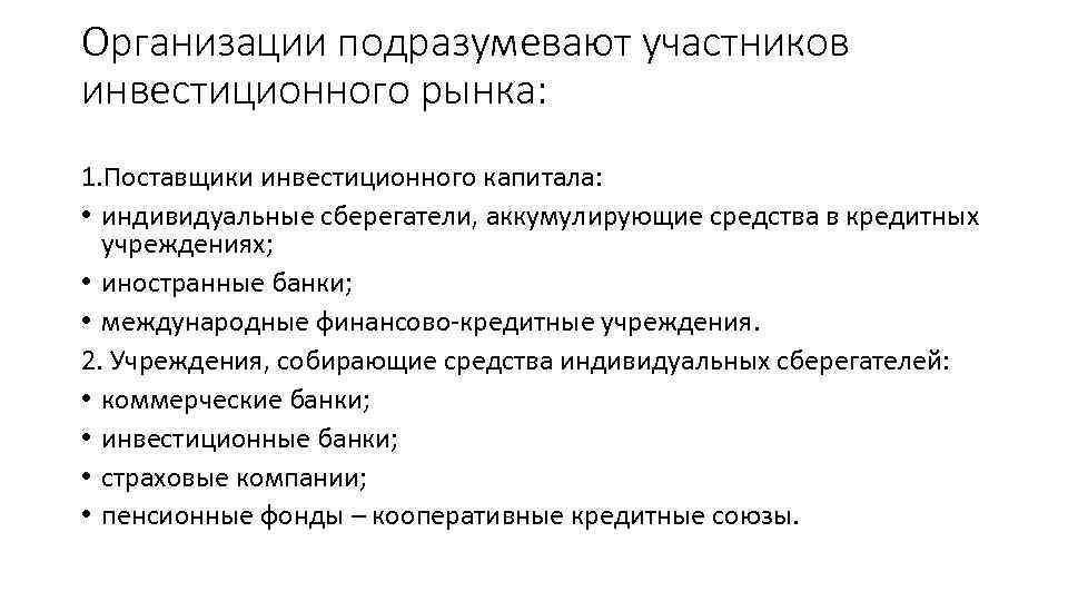 Организации подразумевают участников инвестиционного рынка: 1. Поставщики инвестиционного капитала: • индивидуальные сберегатели, аккумулирующие средства