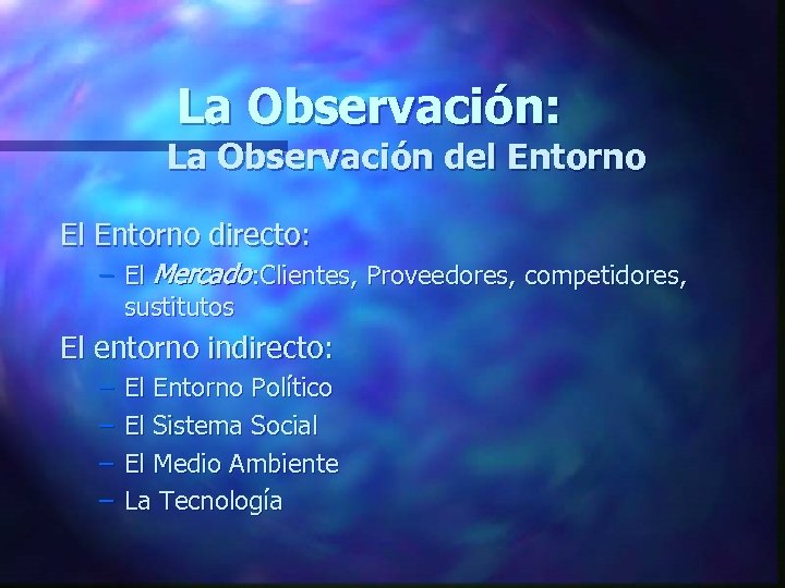 La Observación: La Observación del Entorno El Entorno directo: – El Mercado: Clientes, Proveedores,