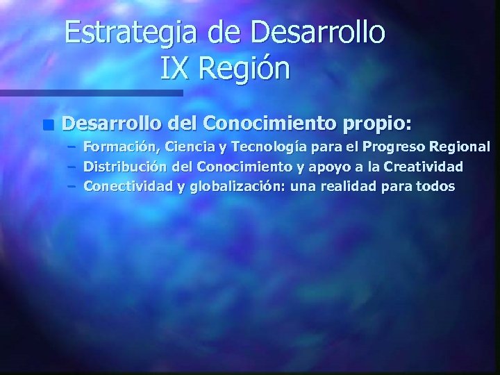 Estrategia de Desarrollo IX Región n Desarrollo del Conocimiento propio: – – – Formación,