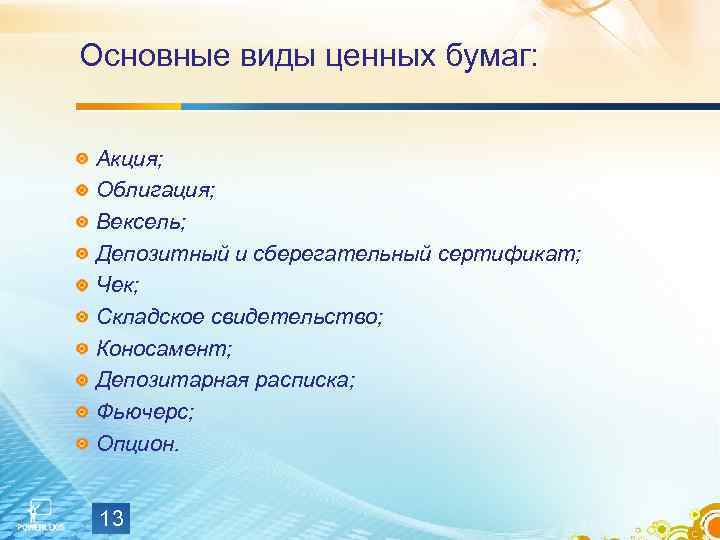 Основные виды ценных бумаг: Акция; Облигация; Вексель; Депозитный и сберегательный сертификат; Чек; Складское свидетельство;