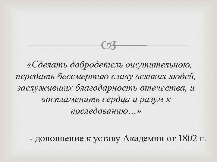  «Сделать добродетель ощутительною, передать бессмертию славу великих людей, заслуживших благодарность отечества, и воспламенить