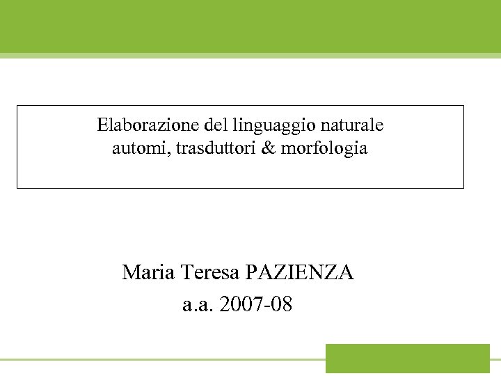 Elaborazione del linguaggio naturale automi, trasduttori & morfologia Maria Teresa PAZIENZA a. a. 2007