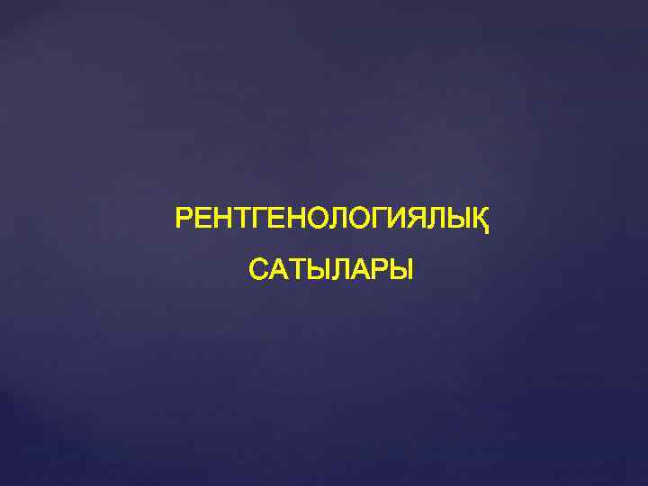 РЕНТГЕНОЛОГИЯЛЫҚ САТЫЛАРЫ 