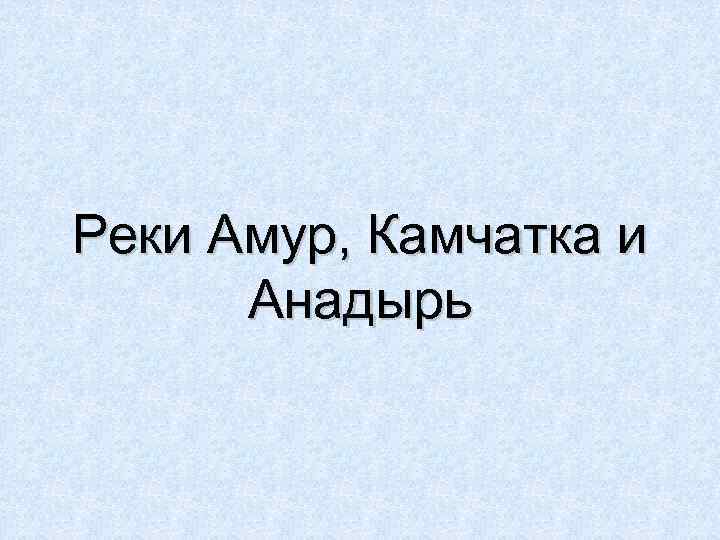 Реки Амур, Камчатка и Анадырь 