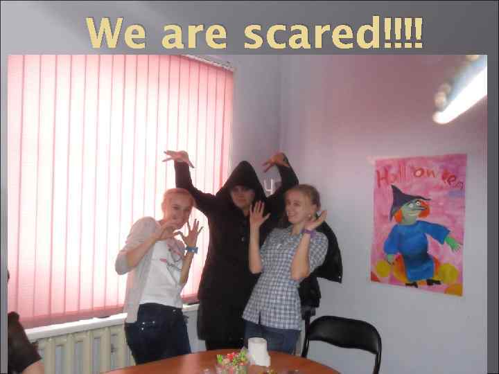 We are scared!!!! 