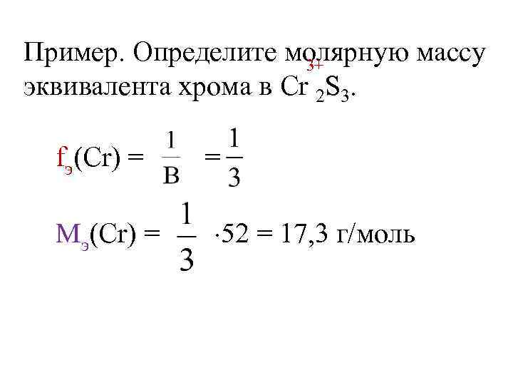 Пример. Определите молярную массу 3+ эквивалента хрома в Cr 2 S 3. fэ(Сr) =