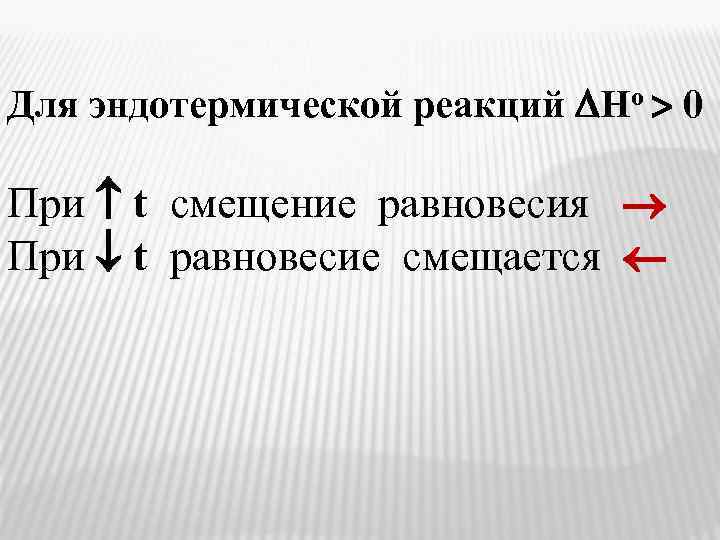 Для эндотермической реакций Hо 0 При t смещение равновесия При t равновесие смещается 
