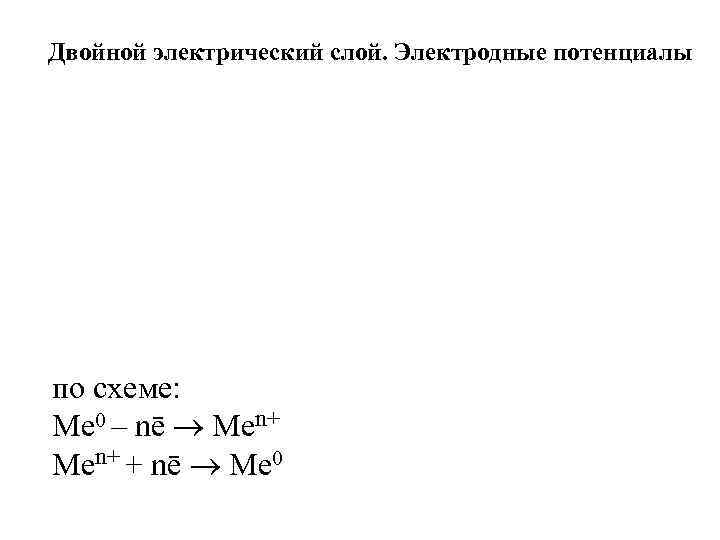 Двойной электрический слой. Электродные потенциалы по схеме: Ме 0 – nē Меn+ + nē
