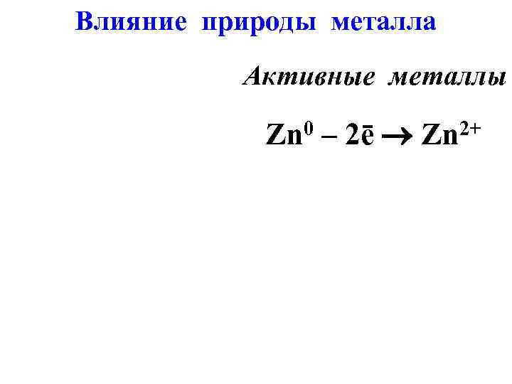 Влияние природы металла Активные металлы Zn 0 – 2ē Zn 2+ 