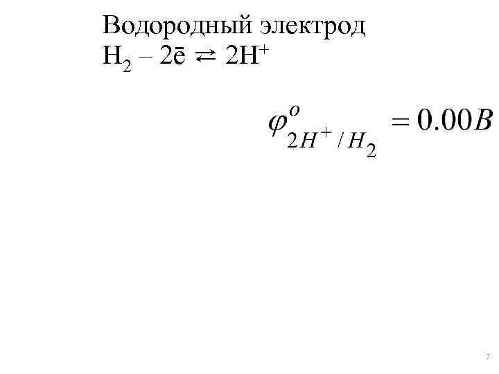 Водородный электрод Н 2 – 2ē ⇄ 2 Н+ 7 