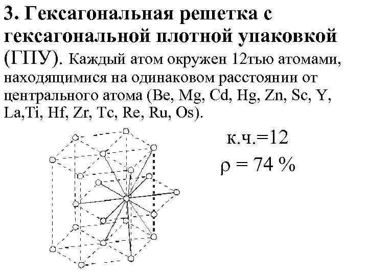 3. Гексагональная решетка с гексагональной плотной упаковкой (ГПУ). Каждый атом окружен 12 тью атомами,