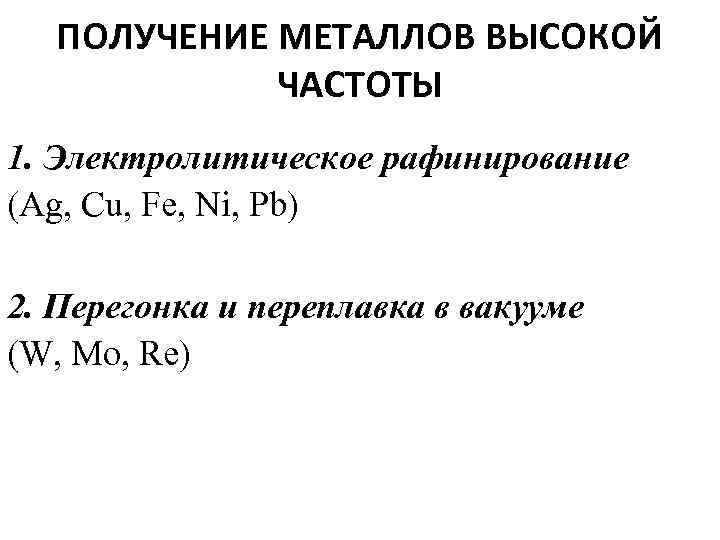 ПОЛУЧЕНИЕ МЕТАЛЛОВ ВЫСОКОЙ ЧАСТОТЫ 1. Электролитическое рафинирование (Ag, Cu, Fe, Ni, Pb) 2. Перегонка