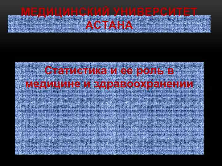 МЕДИЦИНСКИЙ УНИВЕРСИТЕТ АСТАНА Статистика и ее роль в медицине и здравоохранении 