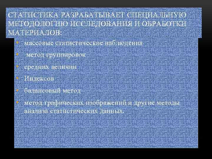 СТАТИСТИКА РАЗРАБАТЫВАЕТ СПЕЦИАЛЬНУЮ МЕТОДОЛОГИЮ ИССЛЕДОВАНИЯ И ОБРАБОТКИ МАТЕРИАЛОВ: • массовые статистические наблюдения • метод