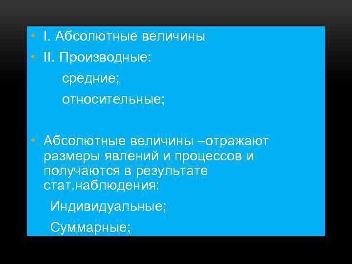  • I. Абсолютные величины • II. Производные: средние; относительные; • Абсолютные величины –отражают
