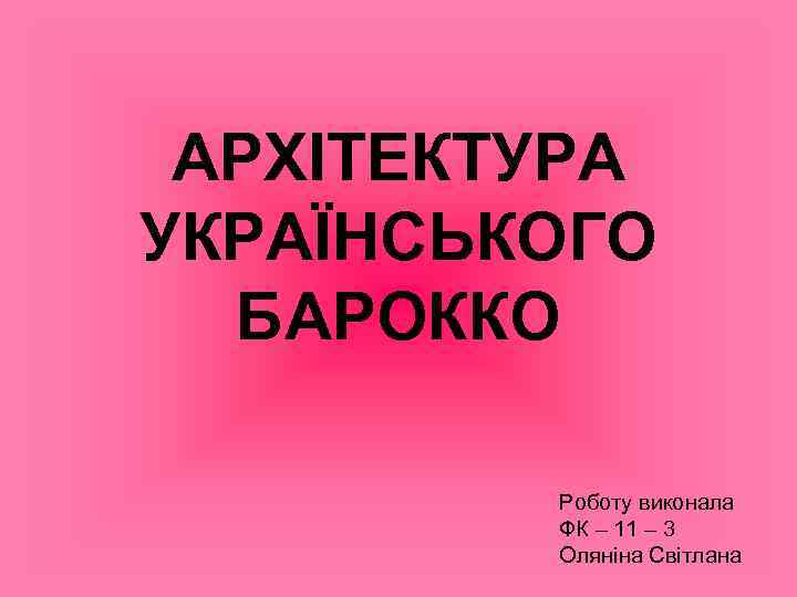 АРХІТЕКТУРА УКРАЇНСЬКОГО БАРОККО Роботу виконала ФК – 11 – 3 Оляніна Світлана 