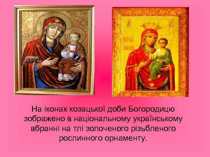 На іконах козацької доби Богородицю зображено в національному українському вбранні на тлі золоченого різьбленого