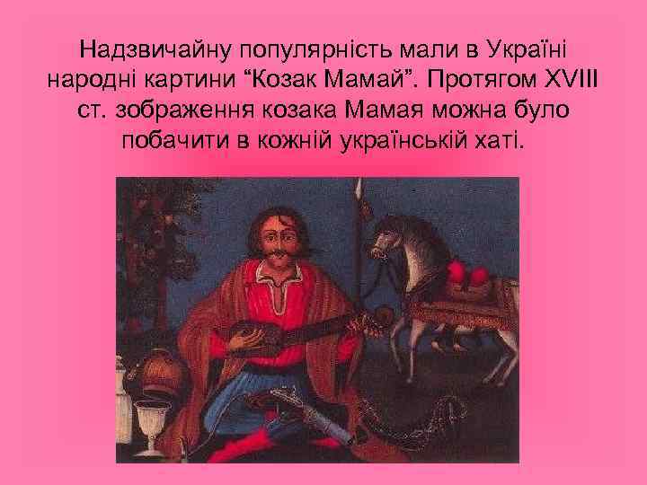 Надзвичайну популярність мали в Україні народні картини “Козак Мамай”. Протягом XVIII ст. зображення козака