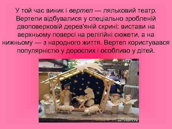 У той час виник і вертеп — ляльковий театр. Вертепи відбувалися у спеціально зробленій