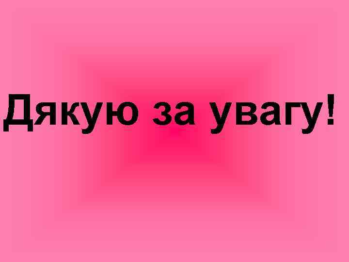 Дякую за увагу! 