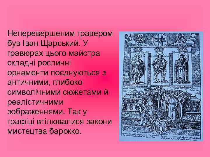 Неперевершеним гравером був Іван Щарський. У гравюрах цього майстра складні рослинні орнаменти поєднуються з
