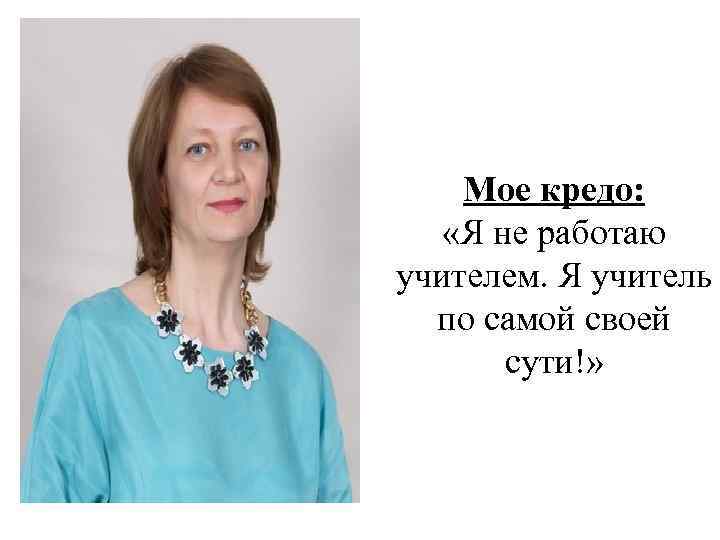 Мое кредо: «Я не работаю учителем. Я учитель по самой своей сути!» 