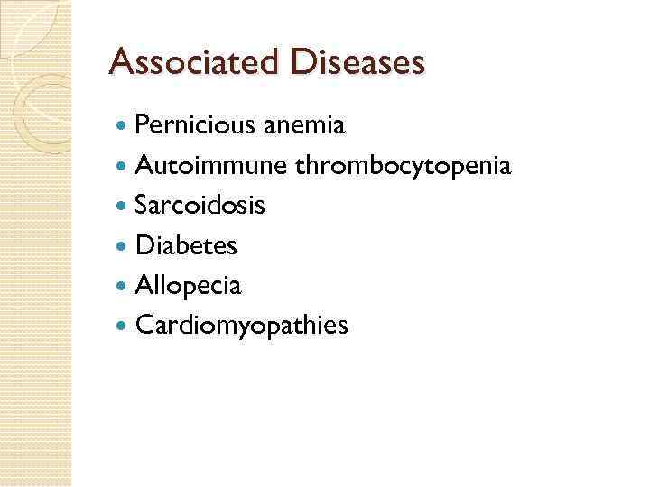Associated Diseases Pernicious anemia Autoimmune thrombocytopenia Sarcoidosis Diabetes Allopecia Cardiomyopathies 