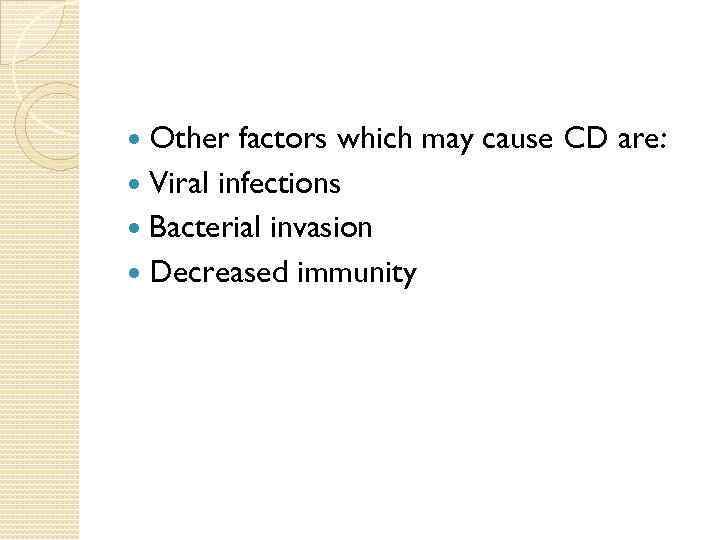 Other factors which may cause CD are: Viral infections Bacterial invasion Decreased immunity 