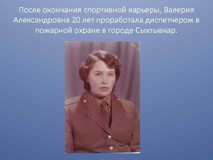 После окончания спортивной карьеры, Валерия Александровна 20 лет проработала диспетчером в пожарной охране в