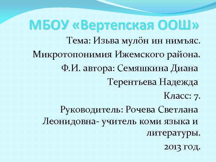 МБОУ «Вертепская ООШ» Тема: Изьва мулöн ин нимъяс. Микротопонимия Ижемского района. Ф. И. автора: